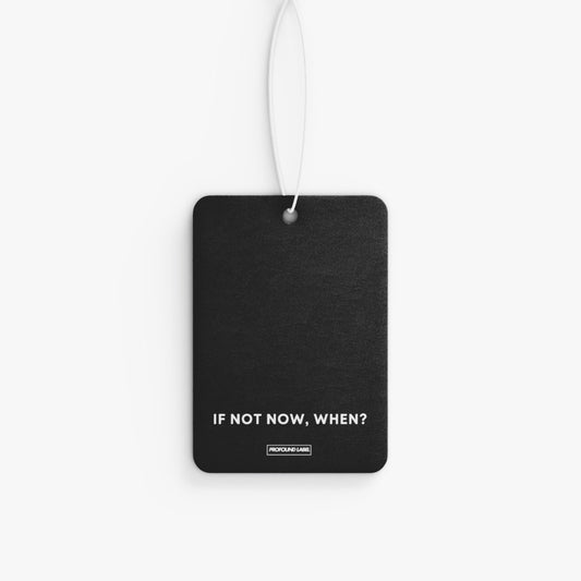 IF NOT NOW, WHEN? CAR FRESHENER